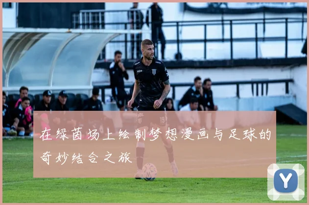 在绿茵场上绘制梦想漫画与足球的奇妙结合之旅