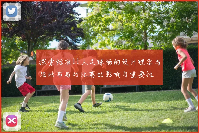 探索标准11人足球场的设计理念与场地布局对比赛的影响与重要性