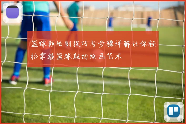 篮球鞋绘制技巧与步骤详解让你轻松掌握篮球鞋的绘画艺术
