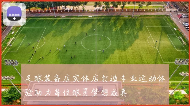 足球装备店实体店打造专业运动体验助力每位球员梦想成真