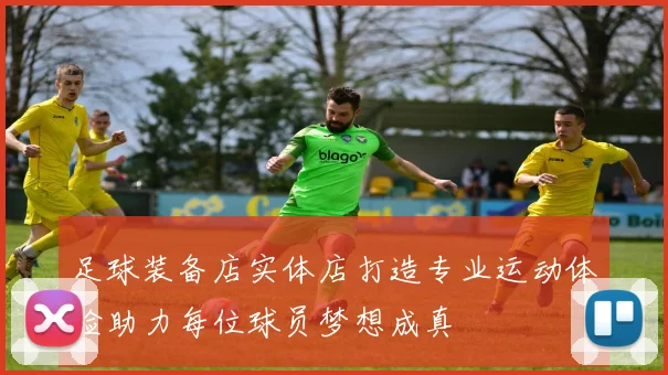 足球装备店实体店打造专业运动体验助力每位球员梦想成真